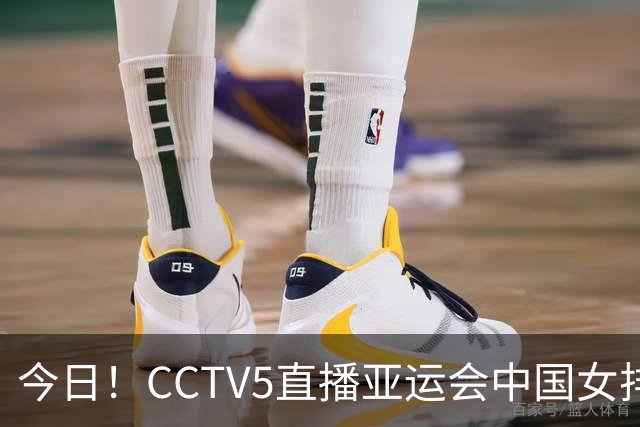 今日！CCTV5直播亚运会中国女排+中超，5+转中国男篮，网络转大连鲲城+曼城+尤文等