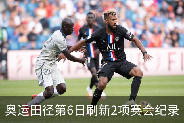 奥运田径第6日刷新2项赛会纪录 尘封16年纪录告破